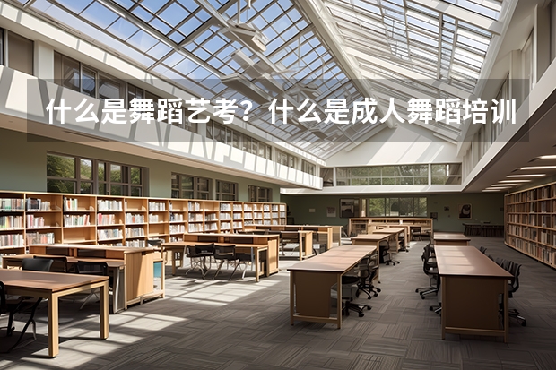 什么是舞蹈艺考？什么是成人舞蹈培训？
