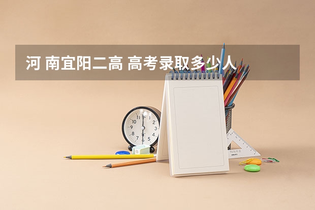 河 南宜阳二高 高考录取多少人