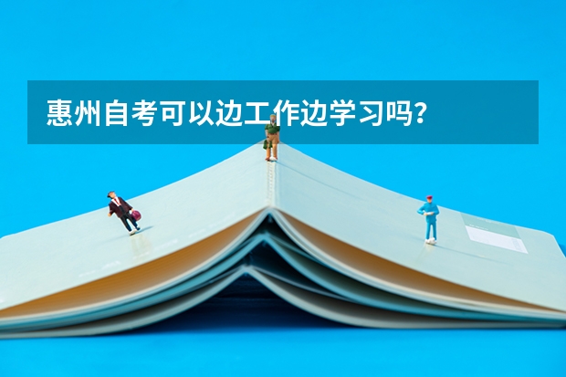惠州自考可以边工作边学习吗？