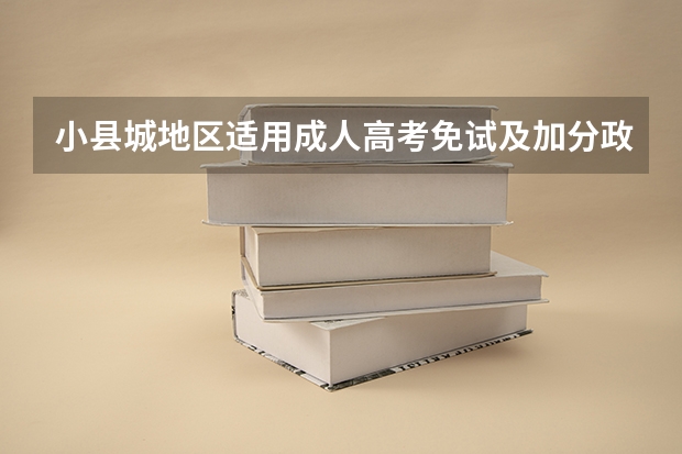 小县城地区适用成人高考免试及加分政策吗？