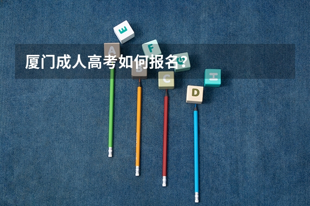 厦门成人高考如何报名？