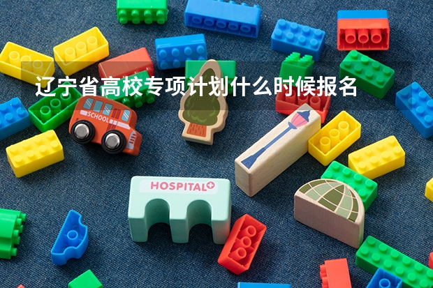 辽宁省高校专项计划什么时候报名