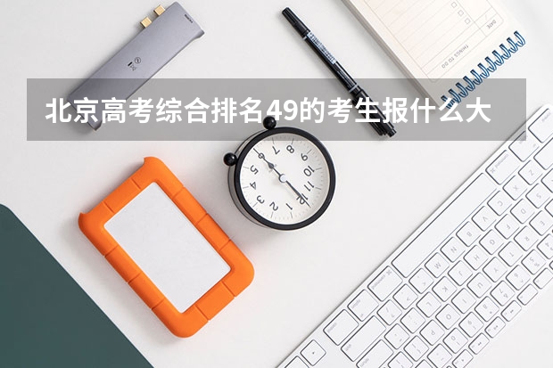 北京高考综合排名49的考生报什么大学