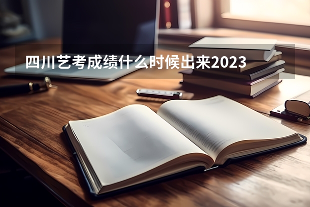 四川艺考成绩什么时候出来2023