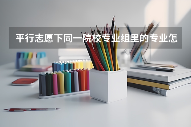 平行志愿下同一院校专业组里的专业怎么填有顺序关系吗？
