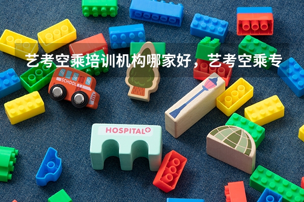 艺考空乘培训机构哪家好，艺考空乘专业好考吗