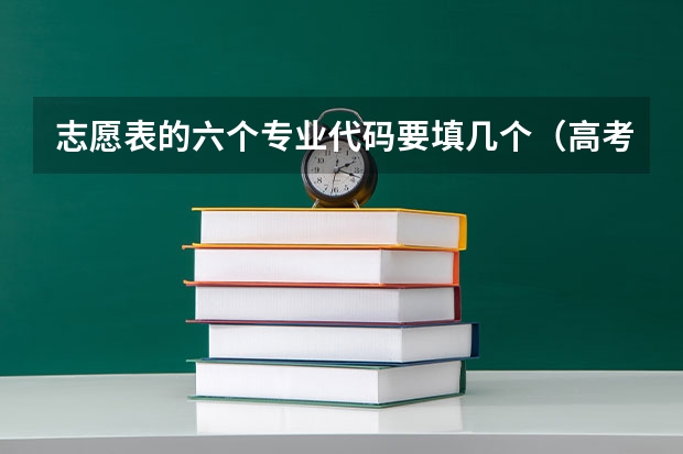 志愿表的六个专业代码要填几个（高考之后填报志愿流程）