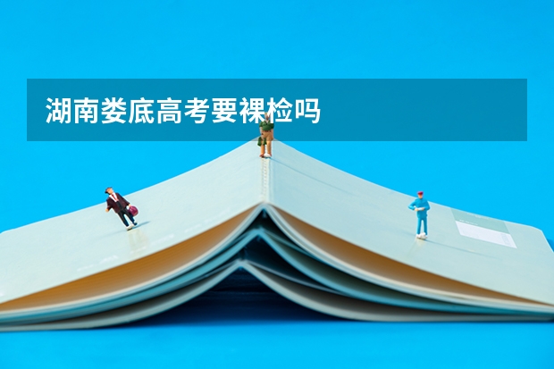 湖南娄底高考要裸检吗