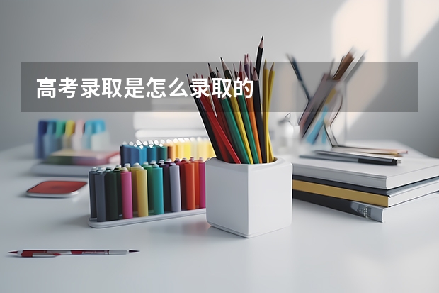 高考录取是怎么录取的