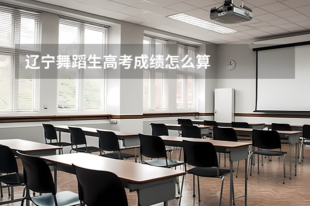 辽宁舞蹈生高考成绩怎么算