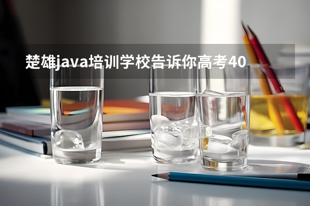 楚雄java培训学校告诉你高考400分上什么大学好？