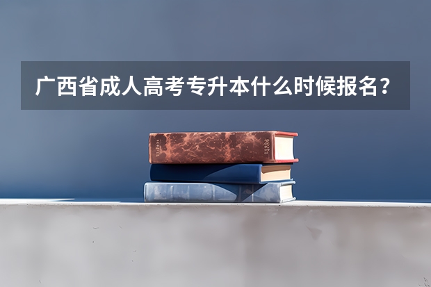 广西省成人高考专升本什么时候报名？怎么报名