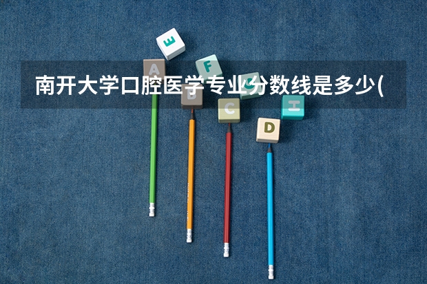南开大学口腔医学专业分数线是多少(近三年分数线一览)