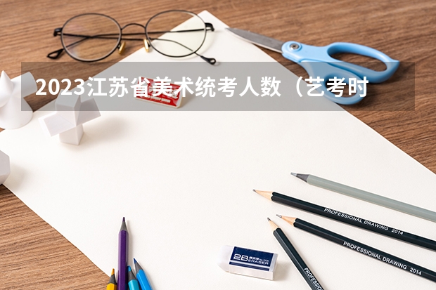 2023江苏省美术统考人数（艺考时间）