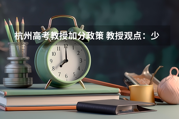杭州高考教授加分政策 教授观点：少数民族加分可调整为学区加分
