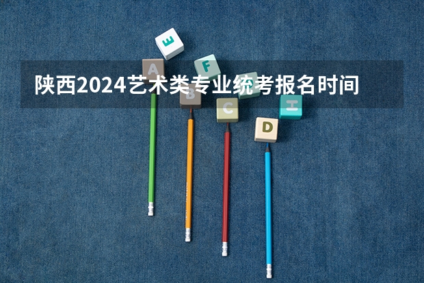 陕西2024艺术类专业统考报名时间 艺术类高考与正常高考的区别
