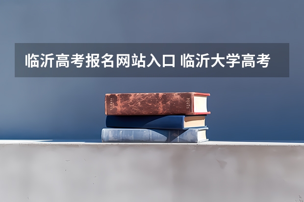 临沂高考报名网站入口 临沂大学高考分数线