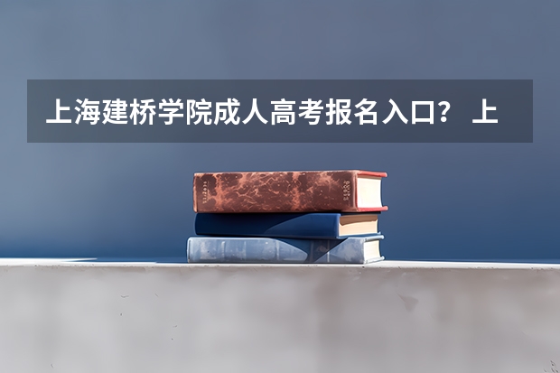 上海建桥学院成人高考报名入口? 上海第二工业大学成人高考报名入口?