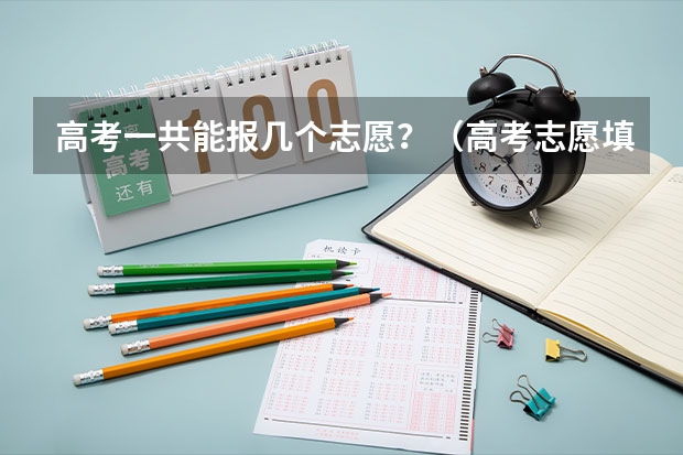 高考一共能报几个志愿？（高考志愿填几个学校几个专业）