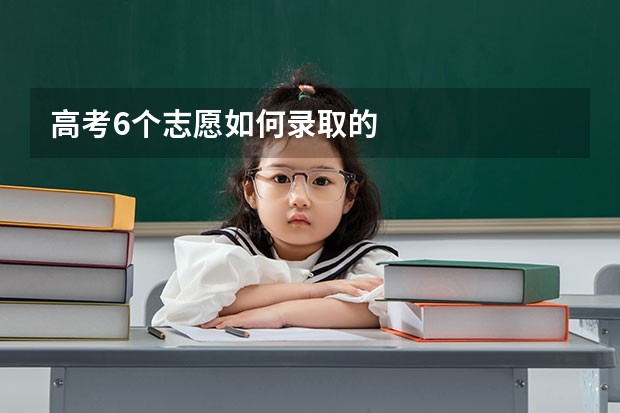 高考6个志愿如何录取的