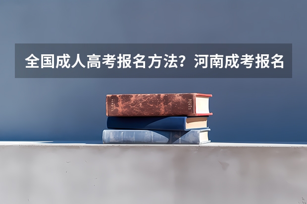 全国成人高考报名方法?河南成考报名入口官网? 2024年全国成人高考报名流程和费用标准汇总表