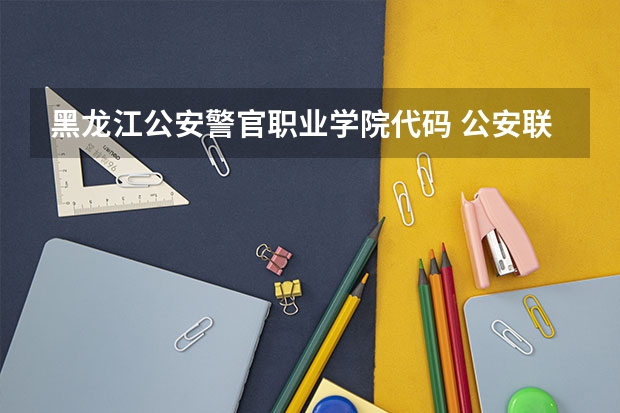 黑龙江公安警官职业学院代码 公安联考时间