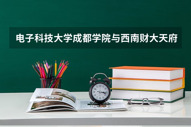 电子科技大学成都学院与西南财大天府学院的会计专业相比较哪个好？（专科）