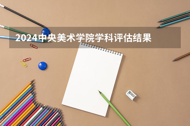 2024中央美术学院学科评估结果