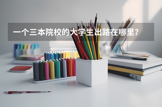 一个三本院校的大学生出路在哪里？
