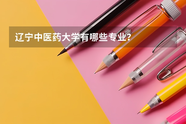 辽宁中医药大学有哪些专业？