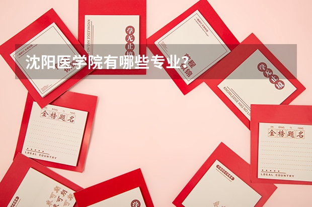 沈阳医学院有哪些专业？