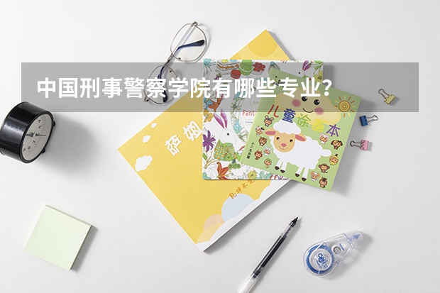 中国刑事警察学院有哪些专业？
