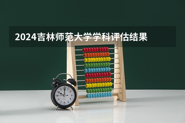 2024吉林师范大学学科评估结果