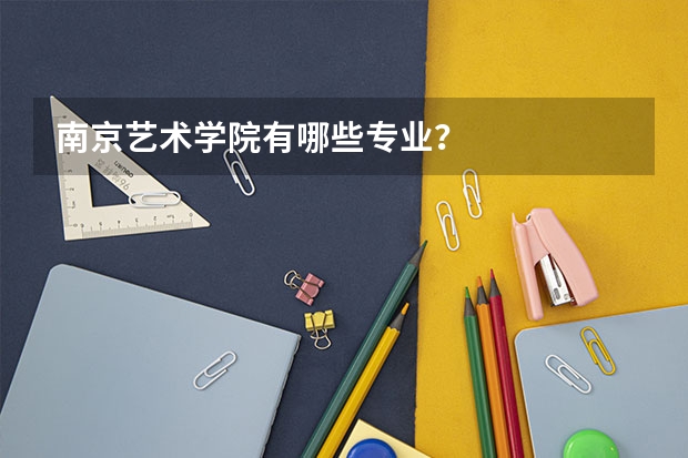 南京艺术学院有哪些专业？