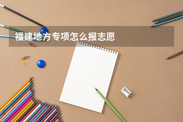 福建地方专项怎么报志愿