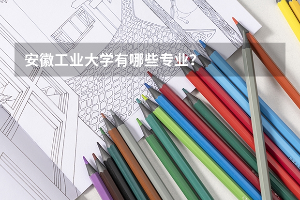 安徽工业大学有哪些专业？