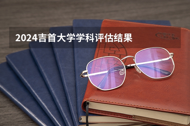 2024吉首大学学科评估结果