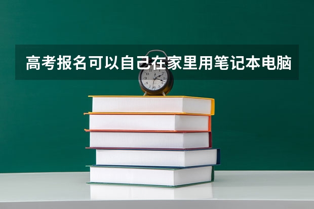 高考报名可以自己在家里用笔记本电脑报吗