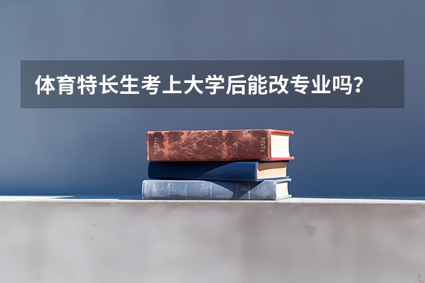 体育特长生考上大学后能改专业吗?