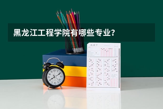 黑龙江工程学院有哪些专业？