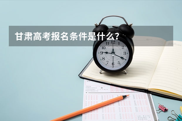 甘肃高考报名条件是什么？