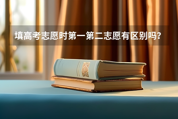 填高考志愿时第一第二志愿有区别吗？