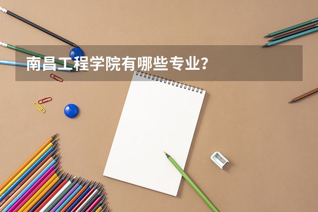 南昌工程学院有哪些专业？