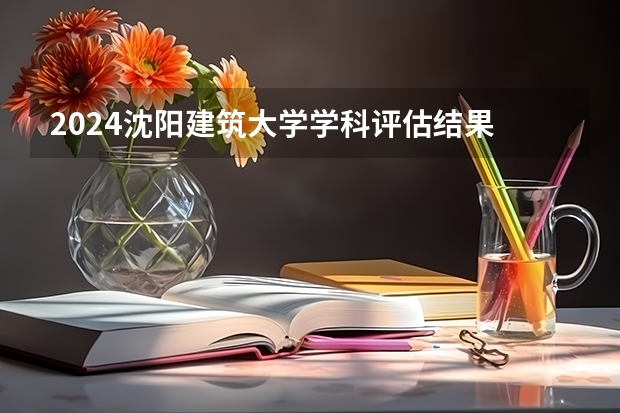 2024沈阳建筑大学学科评估结果