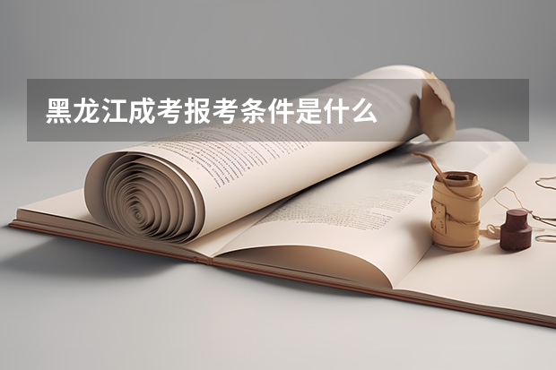黑龙江成考报考条件是什么