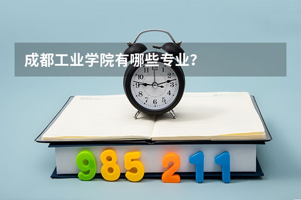 成都工业学院有哪些专业？