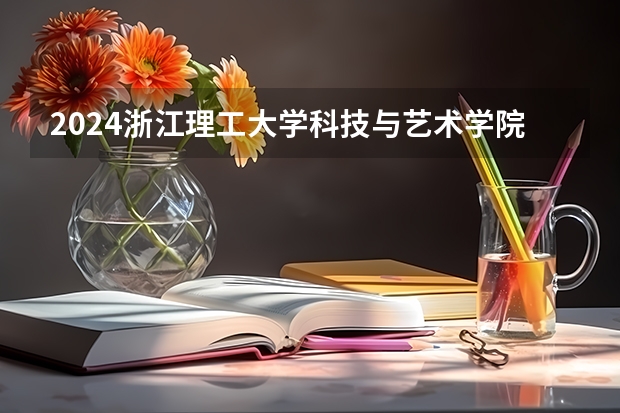 2024浙江理工大学科技与艺术学院在河北招生计划表