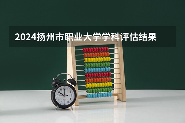 2024扬州市职业大学学科评估结果