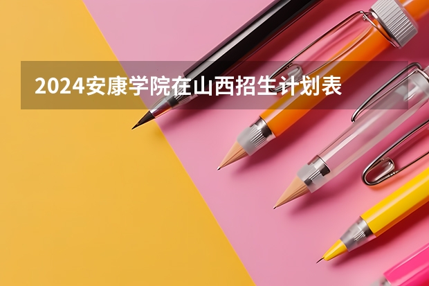 2024安康学院在山西招生计划表