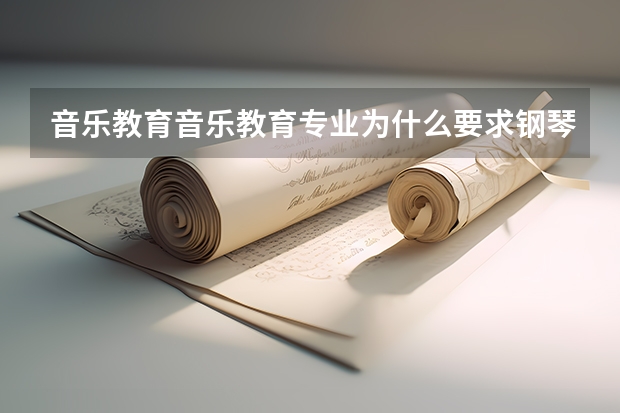 音乐教育音乐教育专业为什么要求钢琴声乐小三门